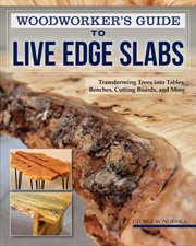 Woodworker's Guide to Live Edge Slabs : Transforming Trees Into Tables, Benches, Cutting Boards, And More cover image