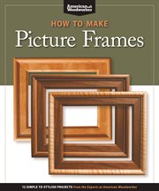How to Make Picture Frames (Best of AW) : 12 Simple To Stylish Projects From The Experts At American Woodworker (american Woodworker) cover image