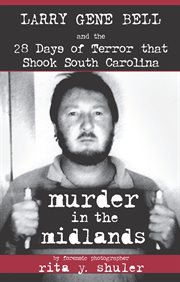 Murder in the midlands : Larry Gene Bell and the 28 days of terror that shook South Carolina cover image