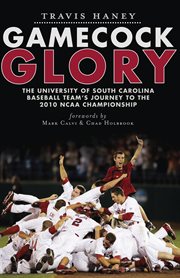 Gamecock glory the University of South Carolina baseball team's journey to the 2010 NCAA championship cover image