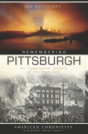 Remembering Pittsburgh an "eyewitness" history of the Steel City cover image