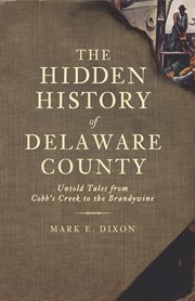 The hidden history of Delaware County untold tales from Cobb's Creek to the Brandywine cover image