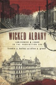Wicked Albany lawlessness & liquor in the Prohibition era cover image