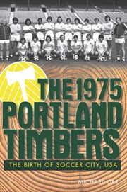 The 1975 Portland Timbers the birth of Soccer City, USA cover image