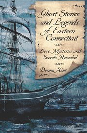 Ghost stories and legends of eastern Connecticut lore, mysteries and secrets revealed cover image
