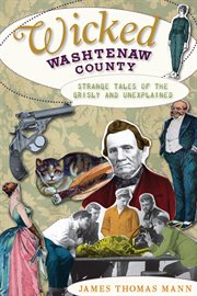 Wicked Washtenaw County: strange tales of the grisly and unexplained cover image