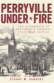 Perryville under fire the aftermath of Kentucky's largest Civil War battle cover image