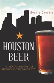 Houston beer a heady history of brewing in the Bayou City cover image