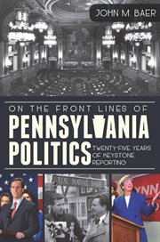 On the front lines of Pennsylvania politics twenty-five years of Keystone reporting cover image