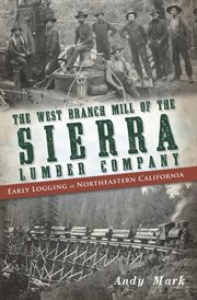 The West Branch Mill of the Sierra Lumber Company early logging in northeastern California cover image