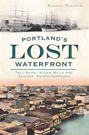 Portland's lost waterfront tall ships, steam mills, and sailor's boardinghouses cover image