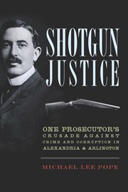Shotgun justice: one prosecutor's crusade against crime and corruption in Alexandria & Arlington cover image