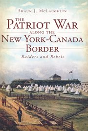 The Patriot War along the New York-Canada border raiders and rebels cover image