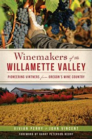 Winemakers of the Willamette Valley pioneering vintners from Oregon's wine country cover image