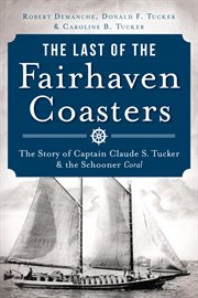 The last of the Fairhaven coasters the story of Captain Claude S. Tucker & the Schooner Coral cover image