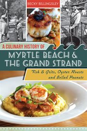 A culinary history of Myrtle Beach & the Grand Strand fish & grits, oyster roasts and boiled peanuts cover image