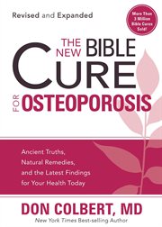 The new bible cure for osteoporosis. Ancient Truths, Natural Remedies, and the Latest Findings for Your Health Today cover image