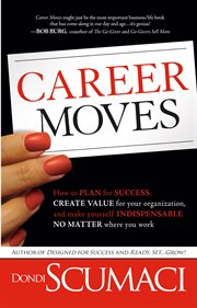 Career moves. How to Plan for Success, Create Value for Your Organization, & Make Yourself Indispensable No Matte cover image