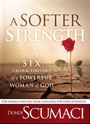 A softer strength. The Six Characteristics of a Powerful Woman of God cover image