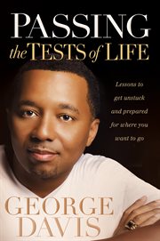 Passing the tests of life. Lessons to Get Unstuck and Prepared for Where you Want to Go cover image
