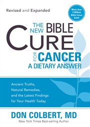 The new bible cure for cancer. Ancient Truths, Natural Remedies, and the Latest Findings for Your Health Today cover image