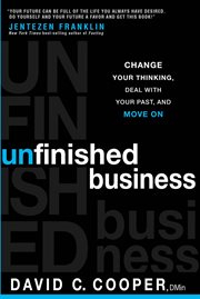 Unfinished business. Change Your Thinking, Deal with Your Past, and Move On cover image