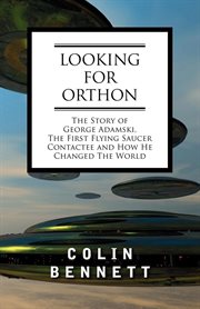 Looking for Orthon the story of George Adamski, the first flying saucer contactee, and how he changed the world cover image