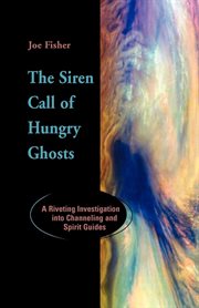 The siren call of hungry ghosts a riveting investigation into channeling and spirit guides cover image