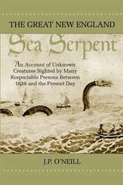 The great New England sea serpent an account of unknown creatures sighted by many respectable persons between 1638 and the present day cover image