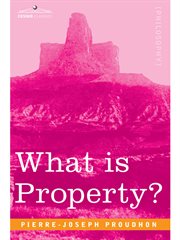 What is property?: an inquiry into the principle of right and of government cover image