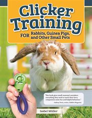 Clicker Training for Rabbits, Guinea Pigs, and Other Small Pets cover image