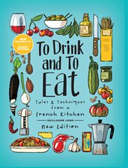 To Drink and To Eat,. Vol. 1. Tales and Techniques from a French Kitchen cover image