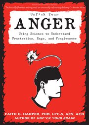 Unfuck your anger : using science to develop a healthy relationship with frustration, rage, and forgiveness cover image