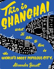 This Is Shanghai : What It's Like To Live In The World's Most Populous City cover image