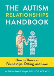 Autism Relationships Handbook, The : How to Thrive in Friendships, Dating, and Love cover image