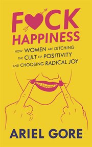 F**k happiness. How Women Are Ditching the Cult of Positivity and Choosing Radical Joy cover image