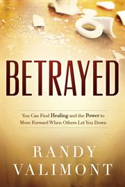 Betrayed : you can find healing and the power to move forward when others let you down cover image