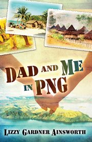 Dad and me in png. My Life-Changing Adventure in Papua New Guinea cover image