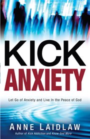 Kick anxiety. Let Go of Anxiety and Live In the Peace of God cover image
