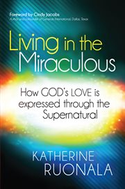 Living in the miraculous. How God's Love is Expressed Through the Supernatural cover image