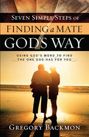 Seven simple steps of finding a mate God's way : using God's word to find the one God has for you cover image