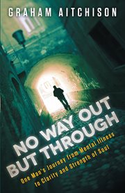 No way out but through. One Man's Journey from Mental Illness to Clarity and Strength of Soul cover image