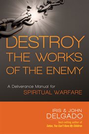 Destroy the works of the enemy. A Deliverance Manual for Spiritual Warfare cover image