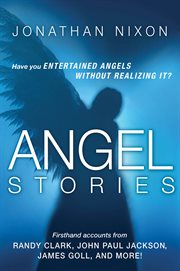 Angel stories : firsthand accounts from Randy Clark, John Paul Jackson, James Goll, and more! cover image