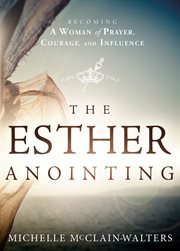 The Esther anointing : becoming a woman of prayer, courage, and influence cover image
