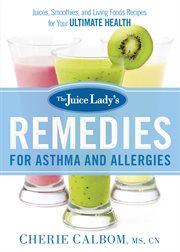 The juice lady's remedies for asthma and allergies : delicious smoothies and raw-food recipes for your ultimate health cover image