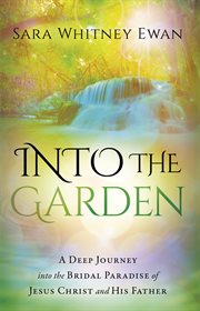 Into the garden. A Deep Journey Into the Bridal Paradise of Jesus Christ and His Father cover image