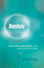 #iamholy. The Life You've Always Wanted...Based on the Finished Work of Jesus cover image