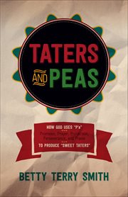 Taters and peas. How God Uses "P's"--Promises, Prayer, Protection, Perseverance, & Praise--to Produce "Sweet Taters" cover image