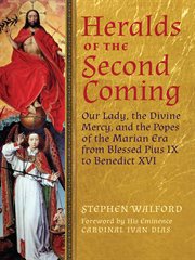 Heralds of the Second Coming Our Lady, the Divine Mercy, and the Popes of the Marian Era from Blessed Pius IX to Benedict XVI cover image